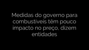 ​Medidas do governo para combustíveis têm pouco impacto no preço, dizem entidades 